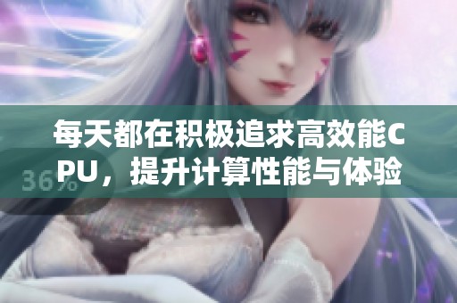 每天都在積極追求高效能CPU，提升計算性能與體驗