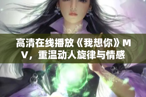 高清在線播放《我想你》MV，重溫動人旋律與情感