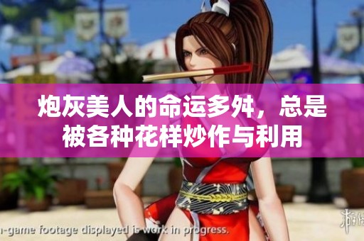 炮灰美人的命運(yùn)多舛，總是被各種花樣炒作與利用
