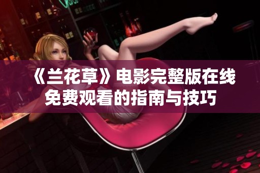《蘭花草》電影完整版在線免費觀看的指南與技巧