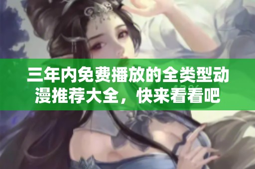 三年內(nèi)免費播放的全類型動漫推薦大全，快來看看吧