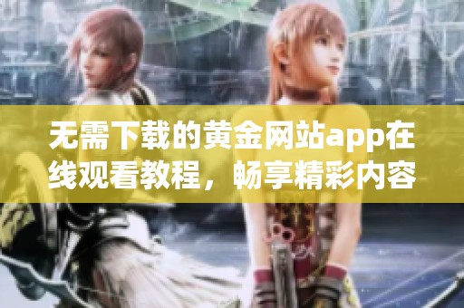 無需下載的黃金網(wǎng)站app在線觀看教程，暢享精彩內(nèi)容