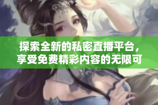 探索全新的私密直播平臺(tái)，享受免費(fèi)精彩內(nèi)容的無(wú)限可能