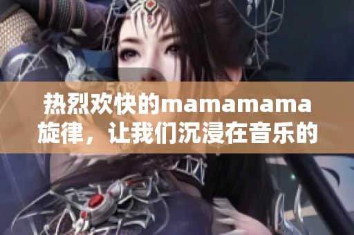 熱烈歡快的mamamama旋律，讓我們沉浸在音樂的世界里
