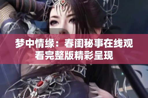 夢(mèng)中情緣：春閨秘事在線觀看完整版精彩呈現(xiàn)