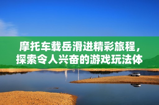 摩托車載岳滑進精彩旅程，探索令人興奮的游戲玩法體驗