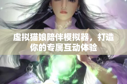 虛擬貓娘陪伴模擬器，打造你的專屬互動體驗