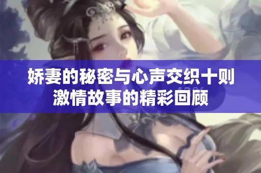 嬌妻的秘密與心聲交織十則激情故事的精彩回顧