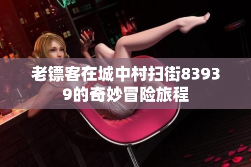 老鏢客在城中村掃街83939的奇妙冒險旅程