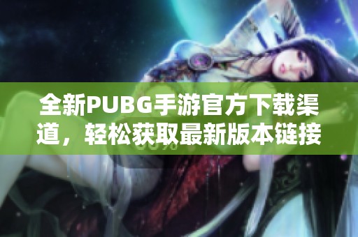 全新PUBG手游官方下載渠道，輕松獲取最新版本鏈接