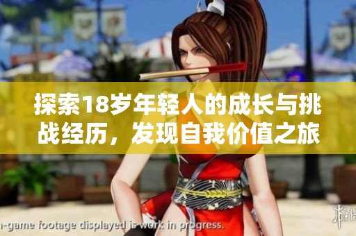 探索18歲年輕人的成長與挑戰(zhàn)經(jīng)歷，發(fā)現(xiàn)自我價(jià)值之旅