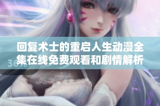 回復(fù)術(shù)士的重啟人生動漫全集在線免費觀看和劇情解析