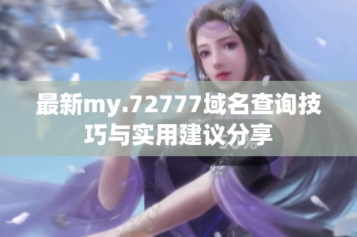 最新my.72777域名查詢技巧與實用建議分享