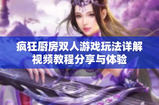 瘋狂廚房雙人游戲玩法詳解視頻教程分享與體驗(yàn)