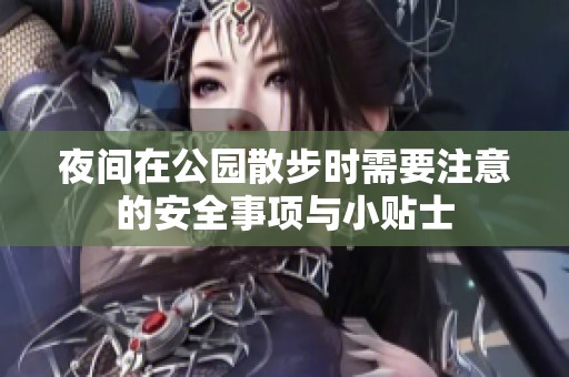 夜間在公園散步時(shí)需要注意的安全事項(xiàng)與小貼士
