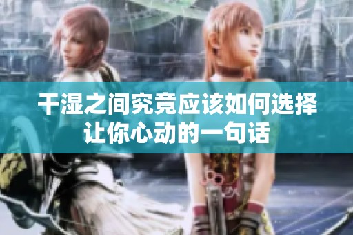 干濕之間究竟應(yīng)該如何選擇讓你心動的一句話