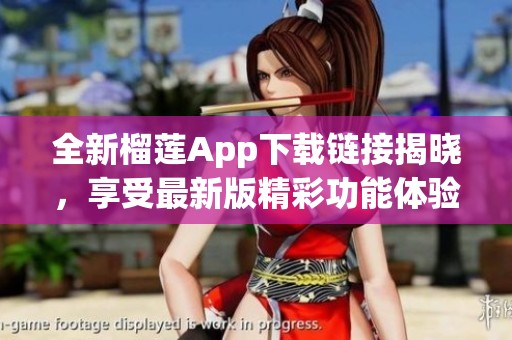 全新榴蓮App下載鏈接揭曉,享受最新版精彩功能體驗(yàn)! 全新榴蓮App下載鏈接揭曉,享受最新版精彩功能體驗(yàn)!