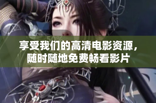享受我們的高清電影資源，隨時隨地免費暢看影片