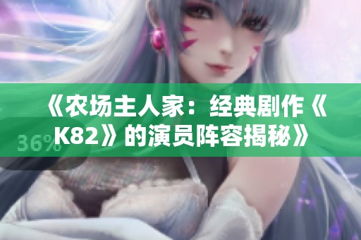 《農(nóng)場(chǎng)主人家：經(jīng)典劇作《K82》的演員陣容揭秘》