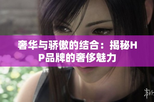 奢華與驕傲的結(jié)合：揭秘HP品牌的奢侈魅力