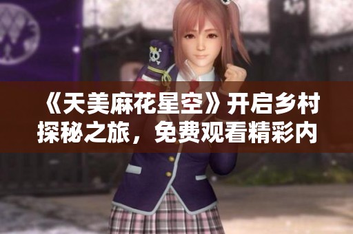 《天美麻花星空》開啟鄉(xiāng)村探秘之旅，免費觀看精彩內容