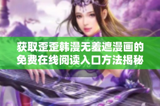 獲取歪歪韓漫無羞遮漫畫的免費在線閱讀入口方法揭秘