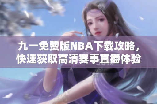 九一免費(fèi)版NBA下載攻略，快速獲取高清賽事直播體驗(yàn)