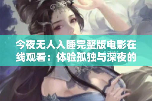今夜無(wú)人入睡完整版電影在線觀看：體驗(yàn)孤獨(dú)與深夜的心靈旅程