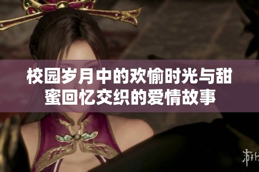 校園歲月中的歡愉時(shí)光與甜蜜回憶交織的愛情故事
