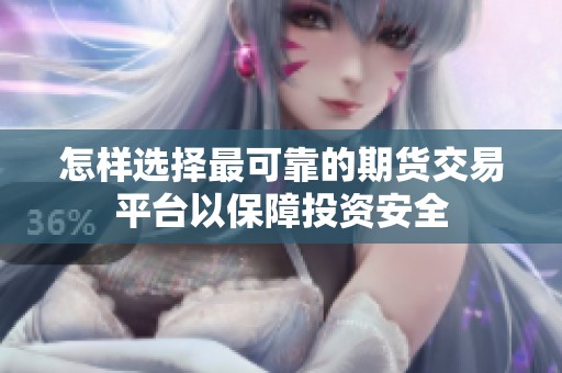 怎樣選擇最可靠的期貨交易平臺(tái)以保障投資安全
