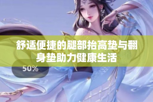 舒適便捷的腿部抬高墊與翻身墊助力健康生活