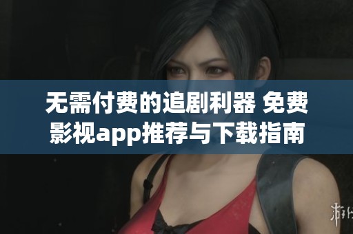 無需付費的追劇利器 免費影視app推薦與下載指南