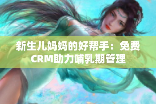 新生兒媽媽的好幫手：免費(fèi)CRM助力哺乳期管理