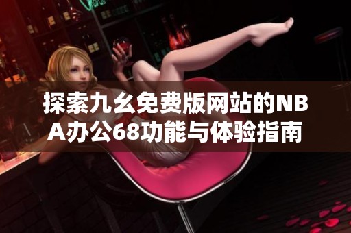 探索九幺免費版網(wǎng)站的NBA辦公68功能與體驗指南