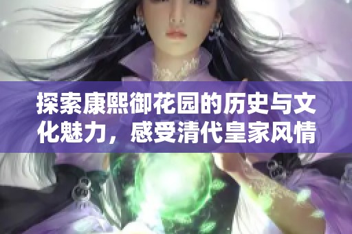 探索康熙御花園的歷史與文化魅力，感受清代皇家風(fēng)情