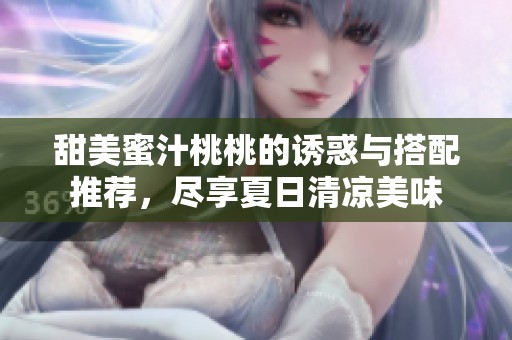 甜美蜜汁桃桃的誘惑與搭配推薦，盡享夏日清涼美味