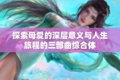 探索母愛的深層意義與人生旅程的三部曲綜合體