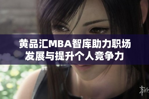 黃品匯MBA智庫助力職場發(fā)展與提升個人競爭力