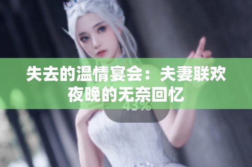 失去的溫情宴會(huì)：夫妻聯(lián)歡夜晚的無奈回憶
