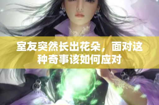 室友突然長出花朵，面對(duì)這種奇事該如何應(yīng)對(duì)