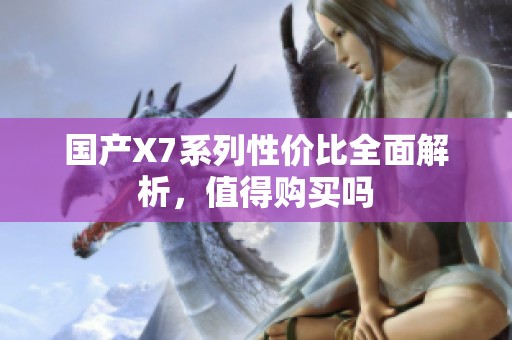 國(guó)產(chǎn)X7系列性價(jià)比全面解析，值得購(gòu)買(mǎi)嗎