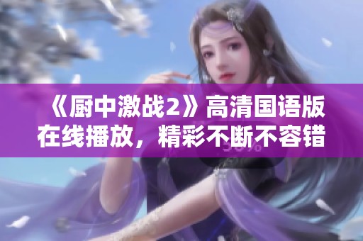 《廚中激戰(zhàn)2》高清國語版在線播放，精彩不斷不容錯過！