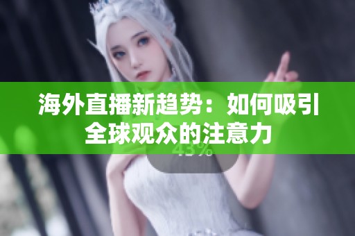 海外直播新趨勢(shì)：如何吸引全球觀眾的注意力