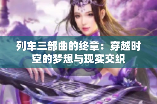 列車三部曲的終章：穿越時(shí)空的夢(mèng)想與現(xiàn)實(shí)交織
