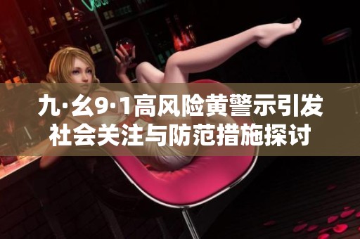 九·幺9·1高風(fēng)險(xiǎn)黃警示引發(fā)社會(huì)關(guān)注與防范措施探討