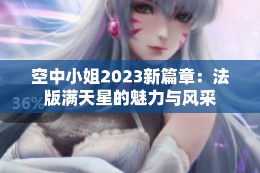 空中小姐2023新篇章：法版滿天星的魅力與風(fēng)采