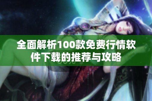 全面解析100款免費(fèi)行情軟件下載的推薦與攻略