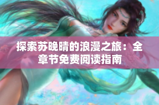 探索蘇晚晴的浪漫之旅：全章節(jié)免費閱讀指南