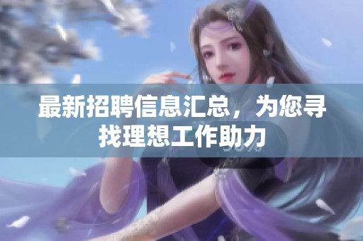 最新招聘信息匯總，為您尋找理想工作助力