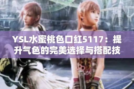 YSL水蜜桃色口紅5117：提升氣色的完美選擇與搭配技巧